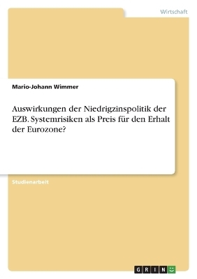 Auswirkungen der Niedrigzinspolitik der EZB. Systemrisiken als Preis f&Atilde;&frac14;r den Erhalt der Eurozone? - Mario-Johann Wimmer