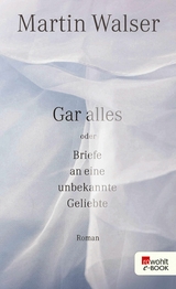 Gar alles oder Briefe an eine unbekannte Geliebte - Martin Walser