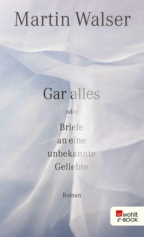 Gar alles oder Briefe an eine unbekannte Geliebte - Martin Walser