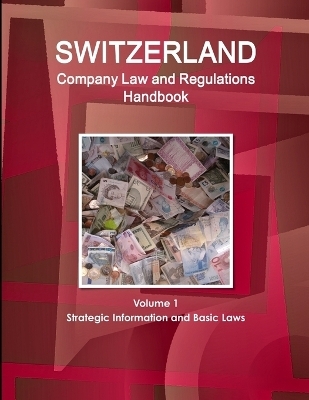 Switzerland Company Law and Regulations Handbook Volume 1 Strategic Information and Basic Laws