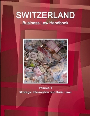 Switzerland Business Law Handbook Volume 1 Strategic Information and Basic Laws - Inc Ibp