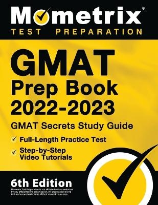 GMAT Prep Book 2022-2023 - GMAT Study Guide Secrets, Full-Length Practice Test, Step-By-Step Video Tutorials - 