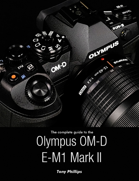 Complete Guide to the Olympus O-md E-m1 Mark Ii -  Tony Phillips