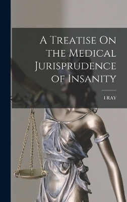 A Treatise On the Medical Jurisprudence of Insanity
