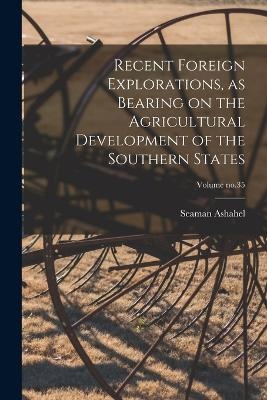 Recent Foreign Explorations, as Bearing on the Agricultural Development of the Southern States; Volume no.35 - Seaman Ashahel 1833-1911 Knapp