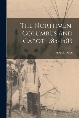 The Northmen, Columbus and Cabot, 985-1503 - Julius E Olson