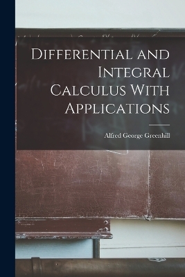 Differential and Integral Calculus With Applications - Alfred George Greenhill