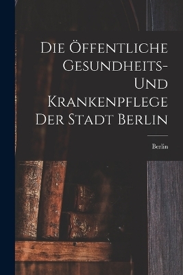 Die Öffentliche Gesundheits- Und Krankenpflege Der Stadt Berlin