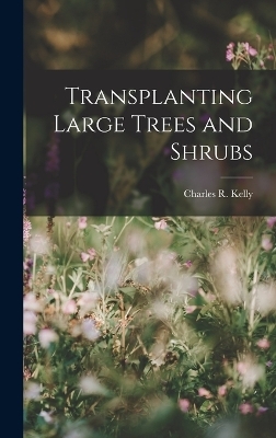 Transplanting Large Trees and Shrubs - Charles R Kelly