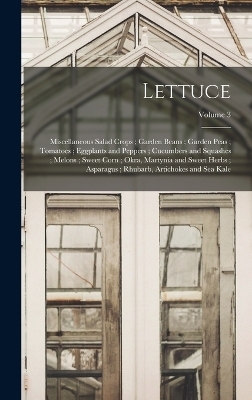 Lettuce; Miscellaneous Salad Crops; Garden Beans; Garden Peas; Tomatoes; Eggplants and Peppers; Cucumbers and Squashes; Melons; Sweet Corn; Okra, Martynia and Sweet Herbs; Asparagus; Rhubarb, Artichokes and Sea Kale; Volume 3
