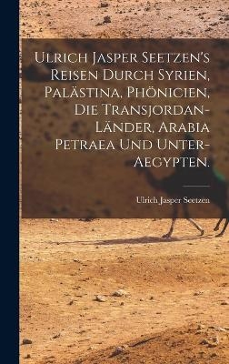 Ulrich Jasper Seetzen's Reisen durch Syrien, Pal&auml;stina, Ph&ouml;nicien, die Transjordan-L&auml;nder, Arabia Petraea und Unter-Aegypten. - Ulrich Jasper Seetzen