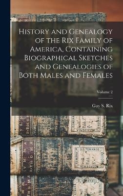 History and Genealogy of the Rix Family of America, Containing Biographical Sketches and Genealogies of Both Males and Females; Volume 2