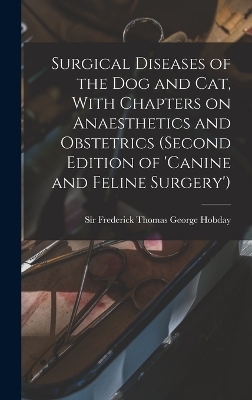 Surgical Diseases of the dog and cat, With Chapters on Anaesthetics and Obstetrics (second Edition of 'Canine and Feline Surgery')