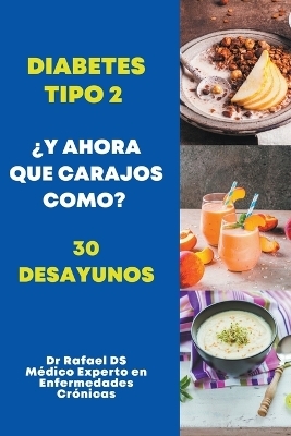 Diabetes Tipo 2 &iquest;Y Ahora Que Carajos Como? 30 Desayunos - Dr Rafael Ds