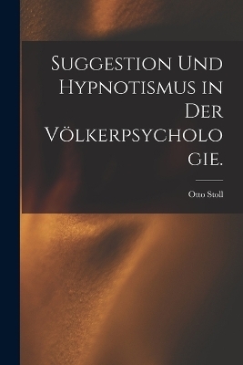 Suggestion und Hypnotismus in der V&ouml;lkerpsychologie. - Otto Stoll