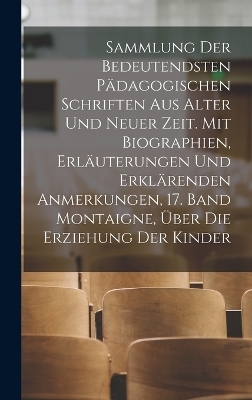 Sammlung der bedeutendsten p&auml;dagogischen Schriften aus alter und neuer Zeit. Mit Biographien, Erl&auml;uterungen und erkl&auml;renden Anmerkungen, 17. Band Montaigne, &uuml;ber die Erziehung der Kinder -  Anonymous