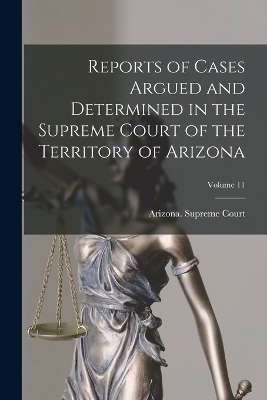 Reports of Cases Argued and Determined in the Supreme Court of the Territory of Arizona; Volume 11 - 