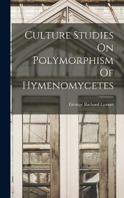 Culture Studies On Polymorphism Of Hymenomycetes - George Richard Lyman
