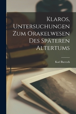 Klaros, Untersuchungen Zum Orakelwesen Des Sp&auml;teren Altertums - Karl Buresch