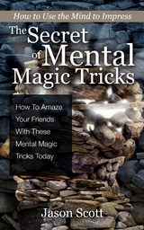 The Secret of Mental Magic Tricks: How To Amaze Your Friends With These Mental Magic Tricks Today ! - Jason Scotts