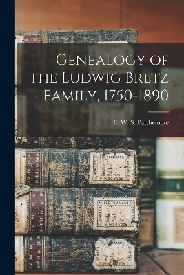 Genealogy of the Ludwig Bretz Family, 1750-1890