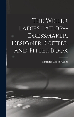 The Weiler Ladies Tailor--dressmaker, Designer, Cutter and Fitter Book - 