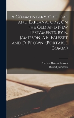 A Commentary, Critical and Explanatory, On the Old and New Testaments, by R. Jamieson, A.R. Fausset and D. Brown. (Portable Comm.) - Robert Jamieson, Andrew Robert Fausset