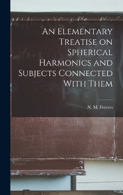 An Elementary Treatise on Spherical Harmonics and Subjects Connected With Them - Ferrers N M (Norman MacLeod)