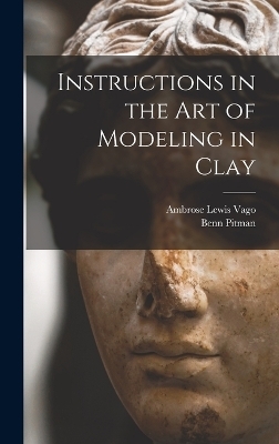 Instructions in the art of Modeling in Clay - Benn Pitman, Ambrose Lewis Vago