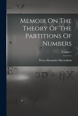 Memoir On The Theory Of The Partitions Of Numbers; Volume 1 - Percy Alexander MacMahon