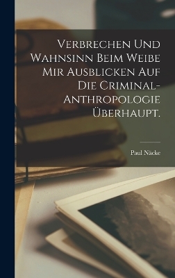 Verbrechen und Wahnsinn beim Weibe mir Ausblicken auf die Criminal-Anthropologie überhaupt.