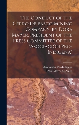 The Conduct of the Cerro de Pasco Mining Company, by Dora Mayer, President of the Press Committee of the 