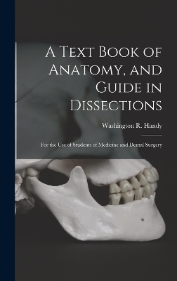 A Text Book of Anatomy, and Guide in Dissections - Washington R Handy