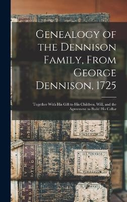Genealogy of the Dennison Family, From George Dennison, 1725; Together With his Gift to his Children, Will, and the Agreement to Build his Cellar