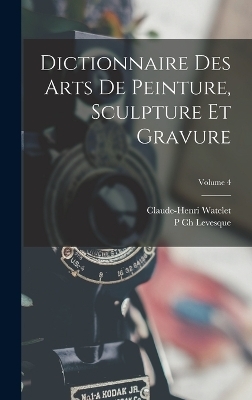 Dictionnaire Des Arts De Peinture, Sculpture Et Gravure; Volume 4 - Claude-Henri Watelet, P Ch Levesque