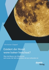 Existiert der Mond, wenn keiner hinschaut? &Uuml;ber die Illusion der Objektivit&auml;t und warum die Welt untrennbar mit uns verbunden ist - Christian Zippel