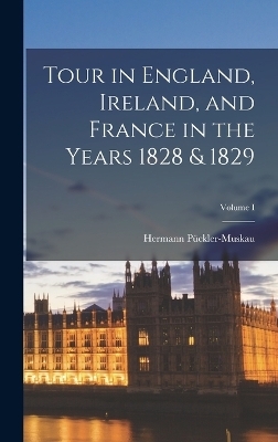 Tour in England, Ireland, and France in the Years 1828 & 1829; Volume I - Hermann P&uuml;ckler-Muskau