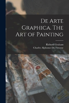 De Arte Graphica. The art of Painting - Richard Graham, Charles Alphonse Du Fresnoy