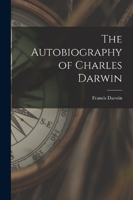 The Autobiography of Charles Darwin - Francis Darwin