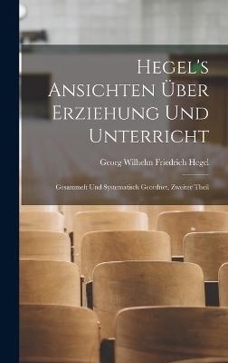 Hegel's Ansichten &Uuml;ber Erziehung Und Unterricht - Georg Wilhelm Friedrich Hegel