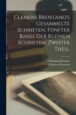 Clemens Brentano's Gesammelte Schriften. Fünfter Band. Der Kleinen Schriften. Zweiter Theil.