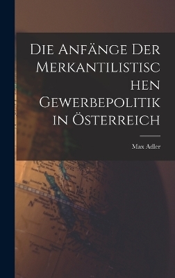 Die Anf&auml;nge Der Merkantilistischen Gewerbepolitik in &Ouml;sterreich - Max Adler