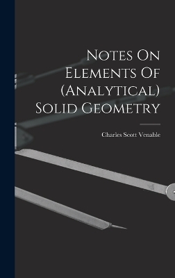 Notes On Elements Of (analytical) Solid Geometry - Charles Scott Venable