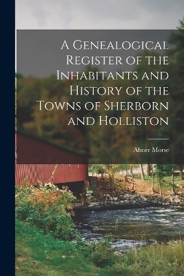 A Genealogical Register of the Inhabitants and History of the Towns of Sherborn and Holliston