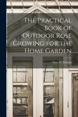 The Practical Book of Outdoor Rose Growing for the Home Garden - 