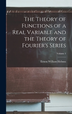 The Theory of Functions of a Real Variable and the Theory of Fourier's Series; Volume 1 - Ernest William Hobson