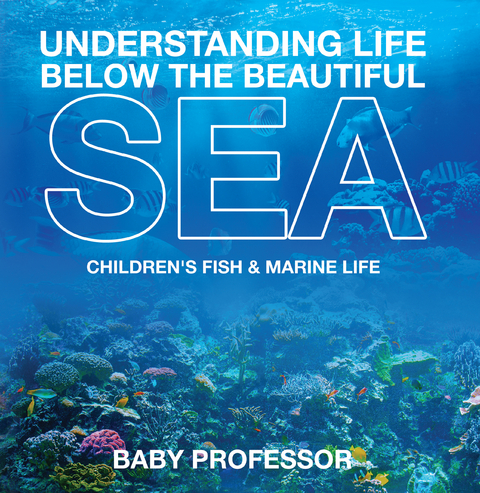 Understanding Life Below the Beautiful Sea | Children's Fish & Marine Life - Baby Professor