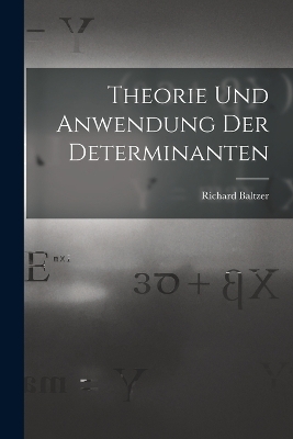 Theorie und Anwendung der Determinanten - Richard Baltzer