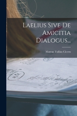 Laelius Sive De Amicitia Dialogus... - Marcus Tullius Cicero