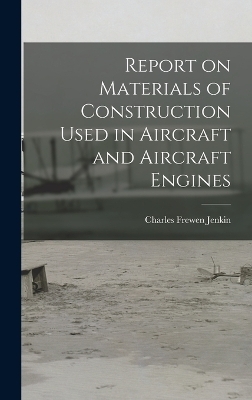Report on Materials of Construction Used in Aircraft and Aircraft Engines - Charles Frewen Jenkin